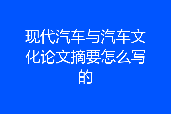 现代汽车与汽车文化论文摘要怎么写的