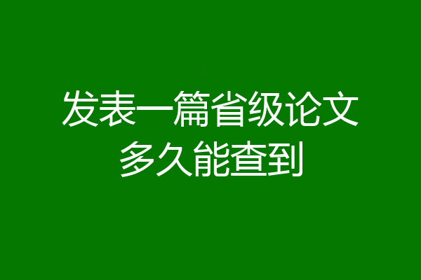 发表一篇省级论文多久能查到