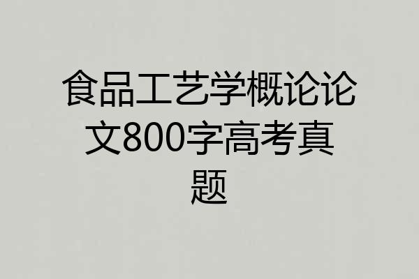 食品工艺学概论论文800字高考真题