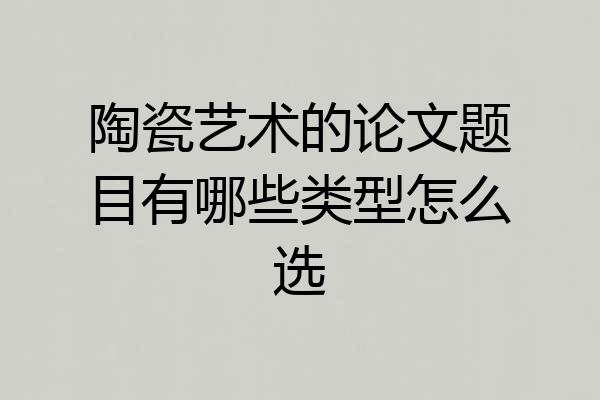 陶瓷艺术的论文题目有哪些类型怎么选