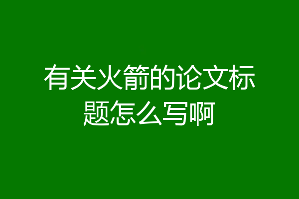 有关火箭的论文标题怎么写啊