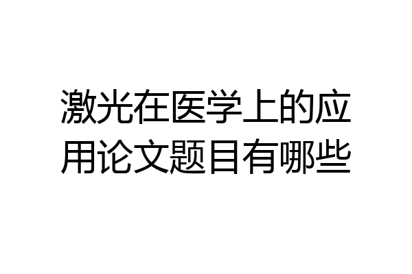 激光在医学上的应用论文题目有哪些