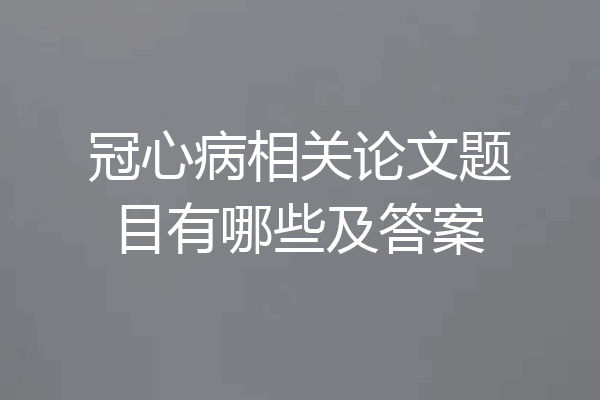 冠心病相关论文题目有哪些及答案