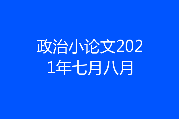 政治小论文2021年七月八月