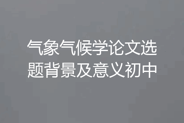 气象气候学论文选题背景及意义初中