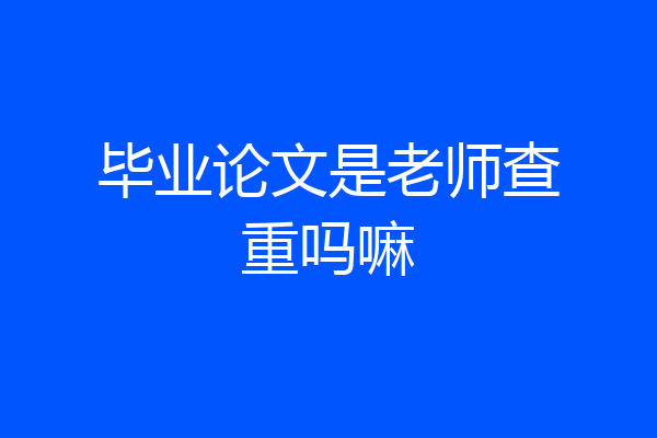 毕业论文是老师查重吗嘛