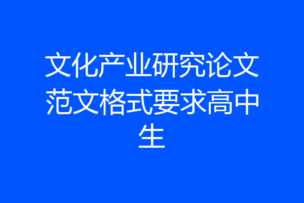 文化产业研究论文范文格式要求高中生