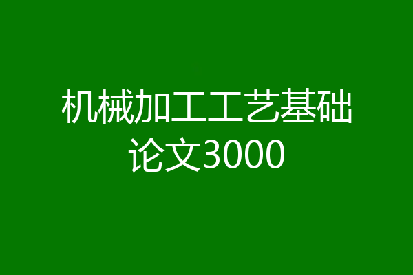 机械加工工艺基础论文3000