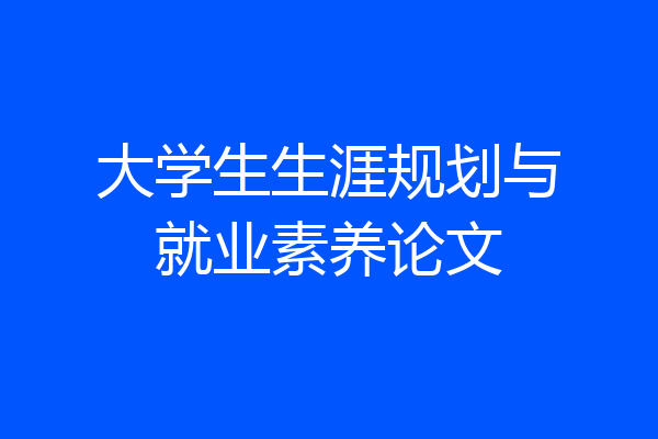 大学生生涯规划与就业素养论文
