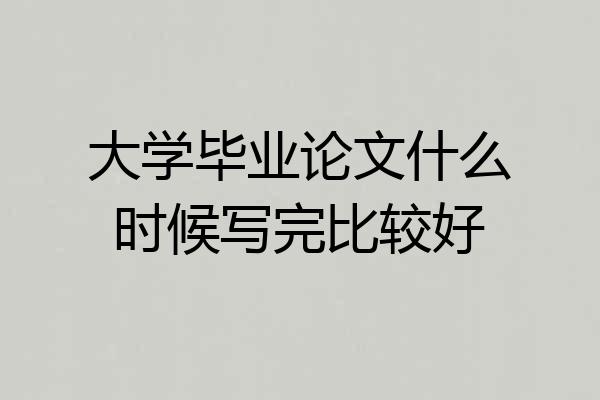 大学毕业论文什么时候写完比较好