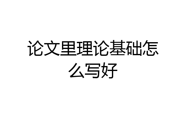 论文里理论基础怎么写好
