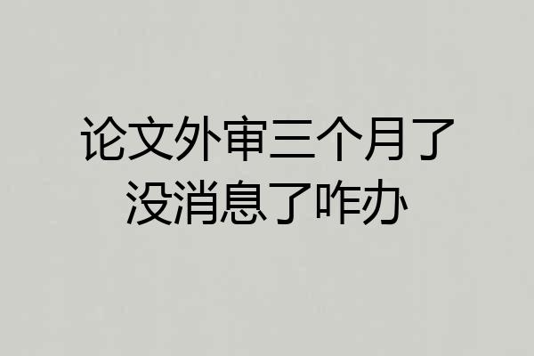 论文外审三个月了没消息了咋办