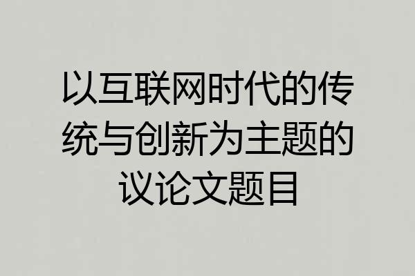 以互联网时代的传统与创新为主题的议论文题目