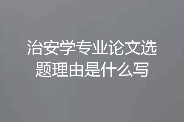 治安学专业论文选题理由是什么写