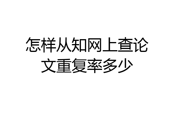 怎样从知网上查论文重复率多少