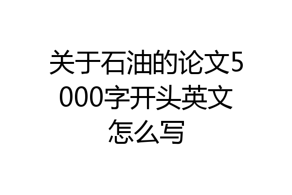 关于石油的论文5000字开头英文怎么写