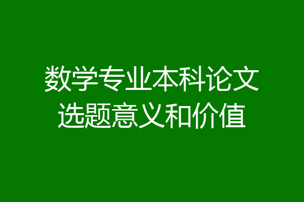 数学专业本科论文选题意义和价值