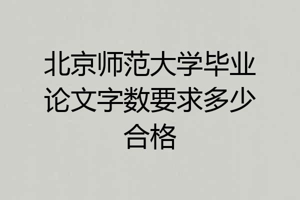 北京师范大学毕业论文字数要求多少合格
