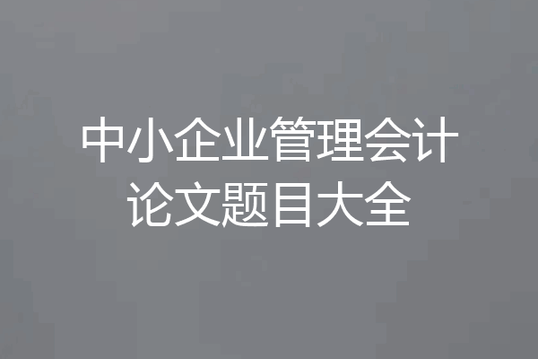中小企业管理会计论文题目大全
