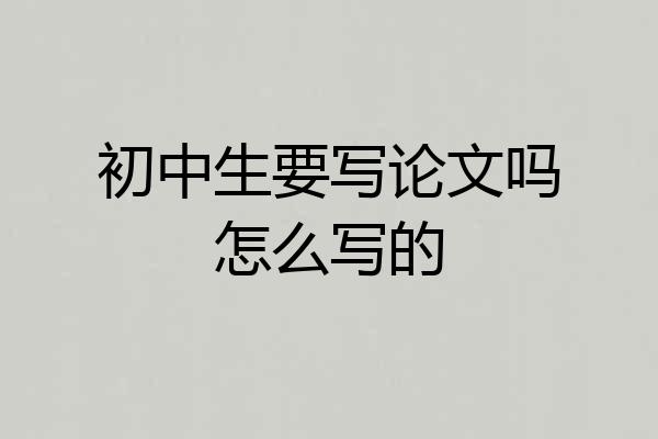 初中生要写论文吗怎么写的