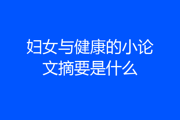 妇女与健康的小论文摘要是什么
