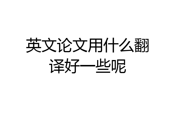 英文论文用什么翻译好一些呢