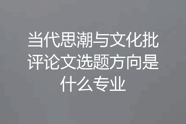 当代思潮与文化批评论文选题方向是什么专业