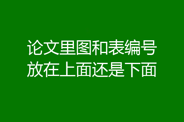 论文里图和表编号放在上面还是下面