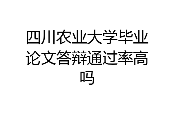 四川农业大学毕业论文答辩通过率高吗
