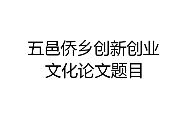 五邑侨乡创新创业文化论文题目