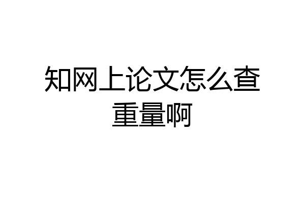 知网上论文怎么查重量啊