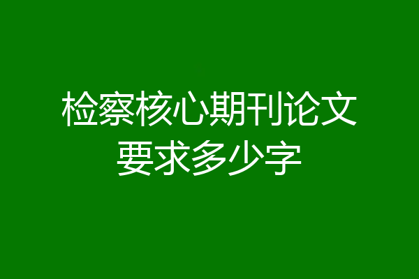 检察核心期刊论文要求多少字