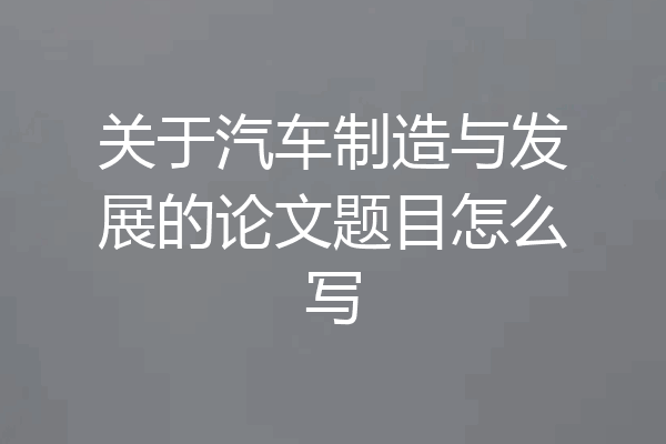 关于汽车制造与发展的论文题目怎么写