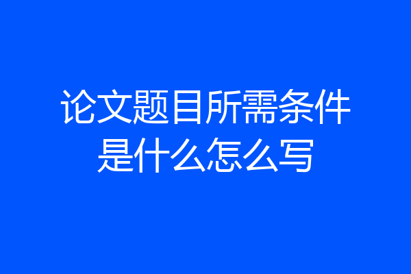 论文题目所需条件是什么怎么写