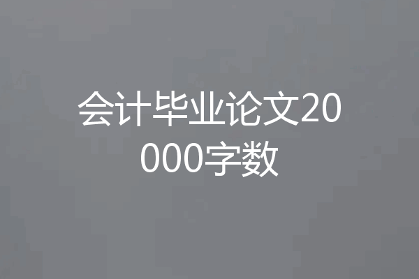 会计毕业论文20000字数