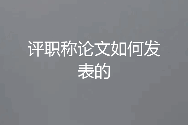 评职称论文如何发表的