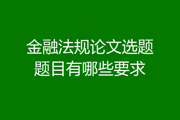 金融法规论文选题题目有哪些要求