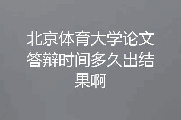 北京体育大学论文答辩时间多久出结果啊