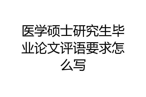 医学硕士研究生毕业论文评语要求怎么写