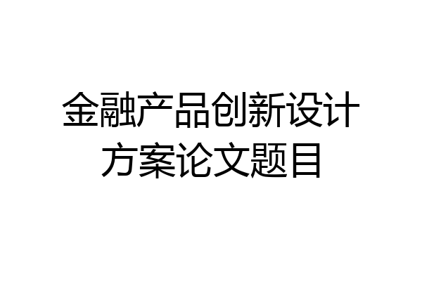 金融产品创新设计方案论文题目
