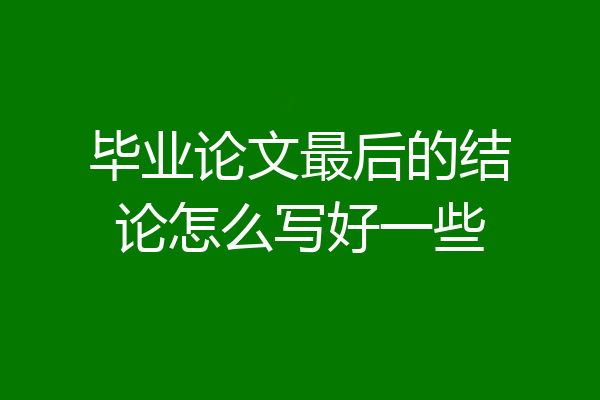 毕业论文最后的结论怎么写好一些