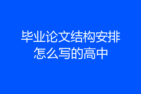 毕业论文结构安排怎么写的高中