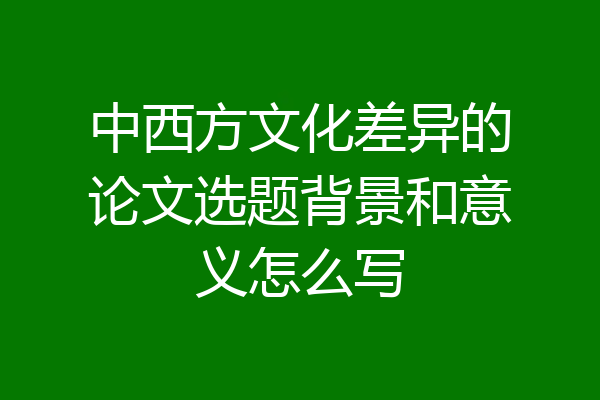 中西方文化差异的论文选题背景和意义怎么写