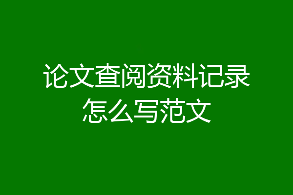 论文查阅资料记录怎么写范文
