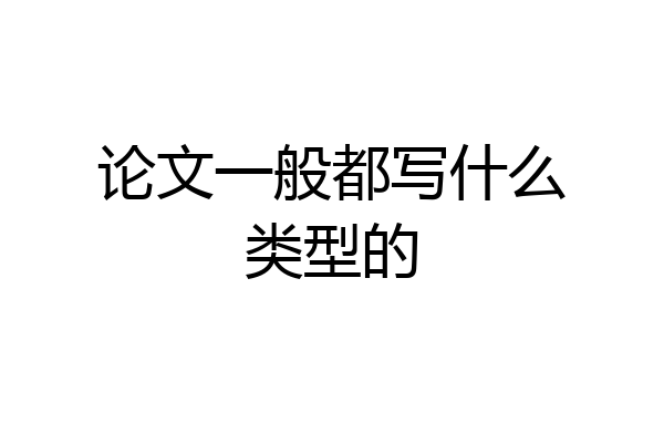 论文一般都写什么类型的