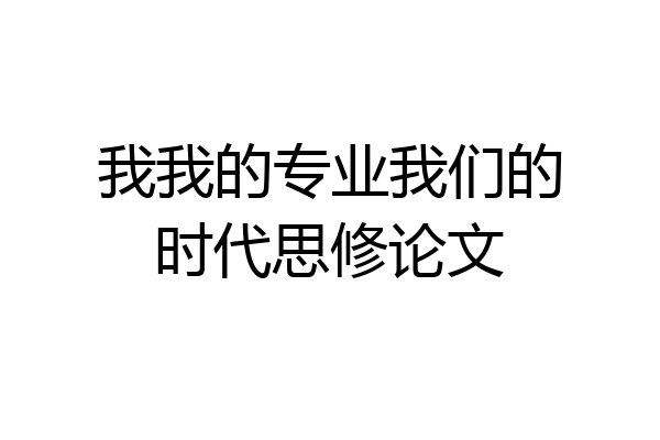 我我的专业我们的时代思修论文