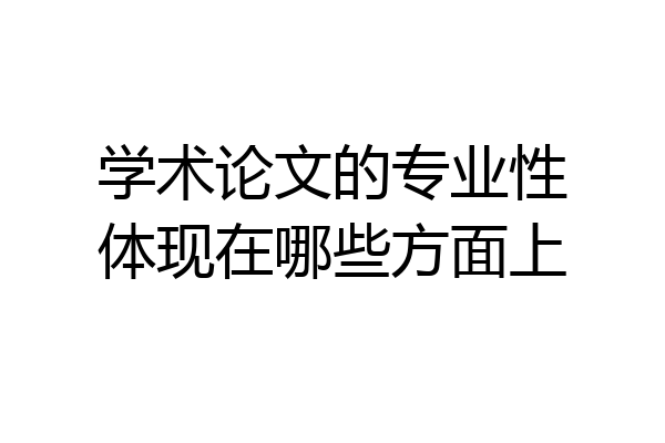学术论文的专业性体现在哪些方面上