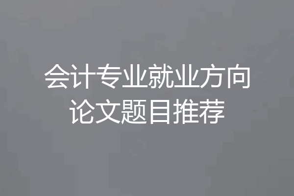 会计专业就业方向论文题目推荐