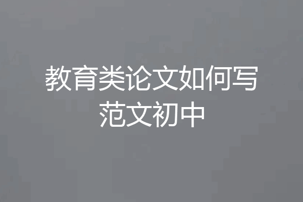 教育类论文如何写范文初中