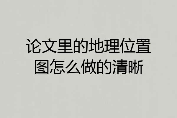 论文里的地理位置图怎么做的清晰